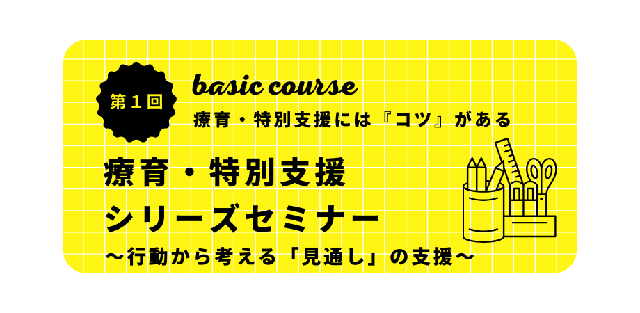 オンラインセミナー『療育・特別支援シリーズセミナーベーシックコース(第1回) 〜療育・特別支援には『コツ』がある〜』を開催します