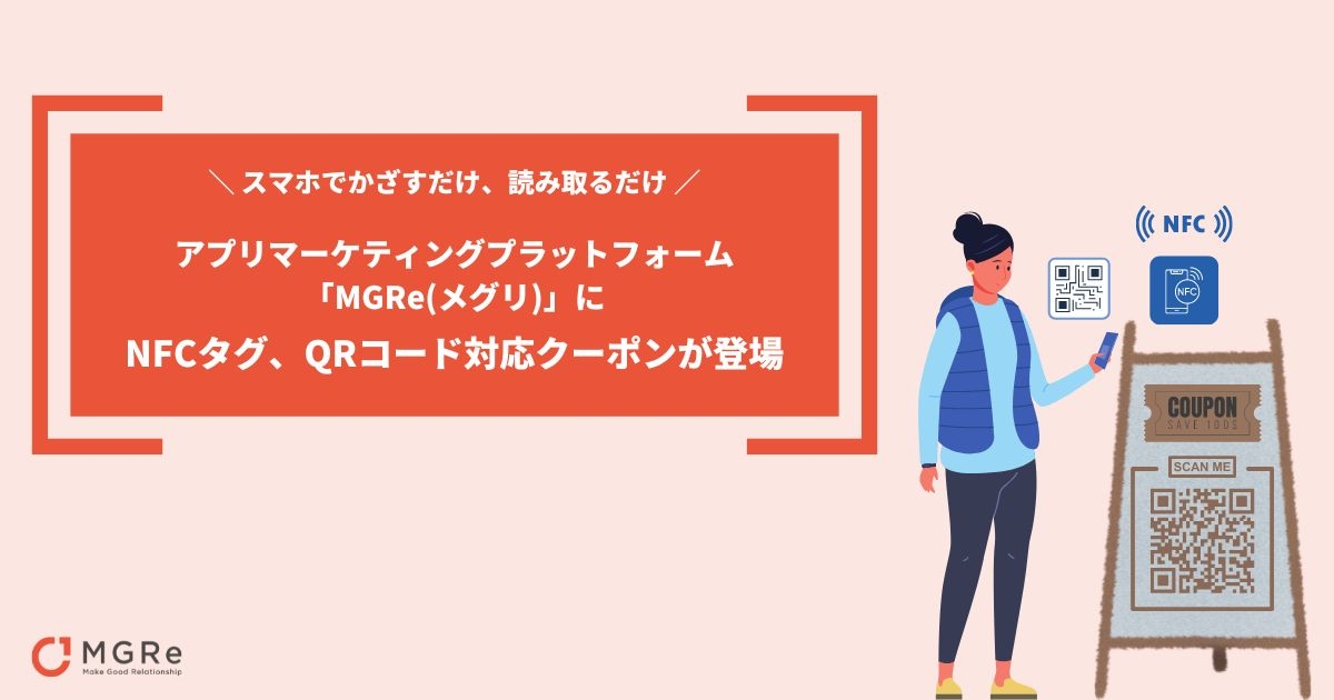 スマホでかざすだけ、読み取るだけ！ アプリマーケティングプラットフォーム「MGRe（メグリ」）のクーポン機能に NFCタグ、QRコード対応クーポンが登場