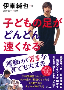 伊東純也著 永野佑一監修　『子どもの足がどんどん速くなる』（アスコム刊）
