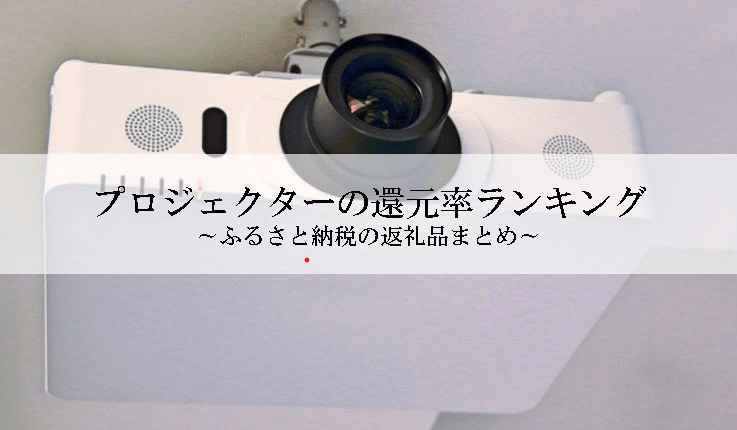 【2026年1月版】ふるさと納税でもらえる『プロジェクター&スクリーン』の還元率ランキングを発表