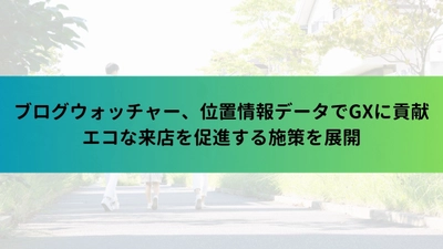 ブログウォッチャー、位置情報データでGXに貢献　 エコな来店を促進する施策を展開