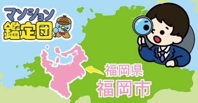 【どこでもマンション鑑定団】Vol.14 “ 住みたい人気の街 ” ランキング上位の『福岡県福岡市』｜property technologies