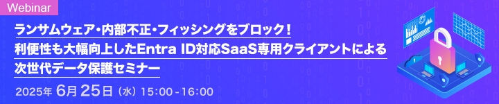 ランサムウェア・内部不正・フィッシングをブロック! 利便性も大幅向上したEntra ID対応SaaS専用クライアントによる次世代データ保護セミナー
