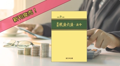 令和7年度の税制改正を整理した最新版！『実務　税法六法－法令　令和7年版』7/4新刊書発売！