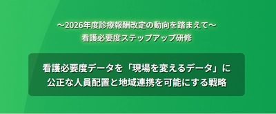 2026年度診療報酬改定の動向を踏まえて「看護必要度ステップアップ研修」のお申込受付中！