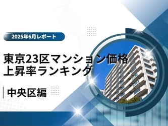 3位はブランド力で差をつける「中央区」！東京23区中古マンション価格推移と価格上昇率ランキング【2025年6月最新】