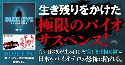 生き残りをかけた極限のバイオサスペンス『BLUE EYE　虐げられし者の黙示録』（藤堂 ラモン (著)／幻冬舎）動画公開