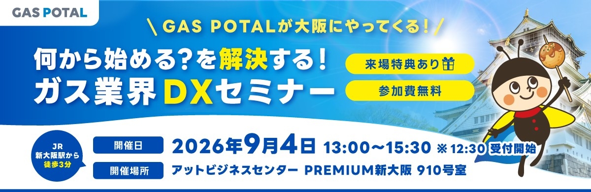 ＼GAS POTALが大阪にやってくる／
何から始める？を解決する！
ガス業界DXセミナーを9月4日（金）に新大阪で開催