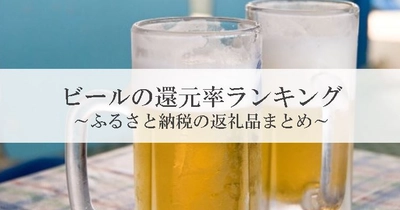 【2025年12月版】ふるさと納税でもらえる『ビール＆発泡酒』の還元率ランキングを発表