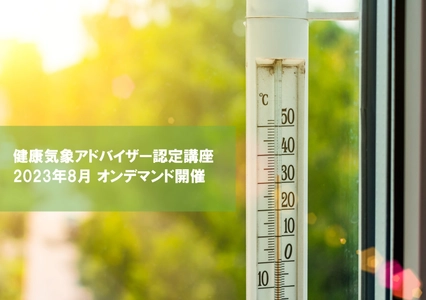 「健康気象アドバイザー認定講座」　 オンデマンド配信にて、8月15日(火)より開催！　 ～健康な毎日を、気象から学ぶ～