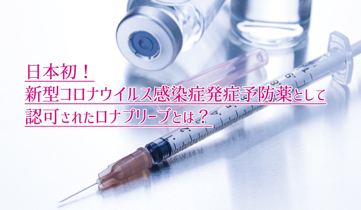 日本初！新型コロナウイルス感染症、発症予防薬として認可されたロナプリーブとは？産業医ラボ.com専属 管理薬剤師が解説