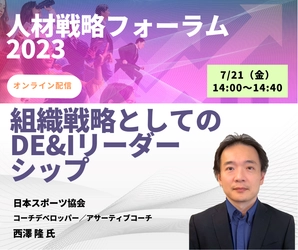国内外のトップアスリートと指導者を支援してきた 西澤 隆 氏が「人材戦略フォーラム2023」にご登壇！ オンライン配信セミナー 「組織戦略としてのDE＆Iリーダーシップ」を7月21日(金)に開催