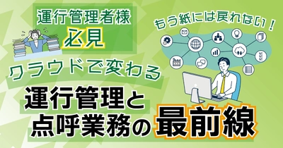 運行管理者様必見！もう紙には戻れない！クラウドで変わる運行管理と点呼業務の最前線ウェビナー4月23日（水）無料開催