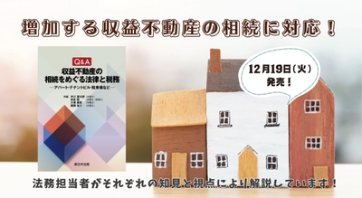 増加する収益不動産の相続に対応！「Ｑ＆Ａ　収益不動産の相続をめぐる法律と税務－アパート・テナントビル・駐車場など－」12/19新刊書発売！
