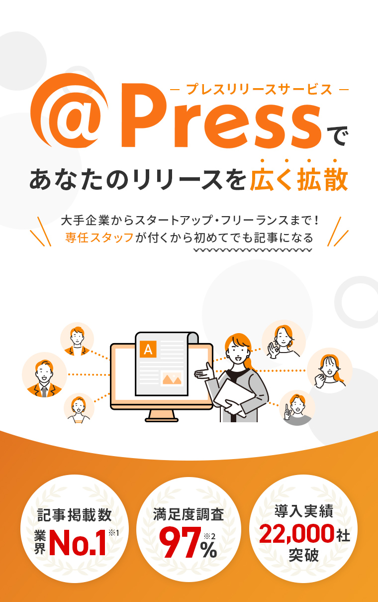 プレスリリースサービス @pressであなたのリリースを広く拡散 記事掲載数業界No.1 満足度調査97% 導入実績22,000社 大手企業からスタートアップ・フリーランスまで！専任スタッフが付くから初めてでも記事になる