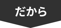 だから