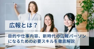 広報とは?目的や仕事内容、新時代の広報パーソンになるための必要スキルを徹底解説