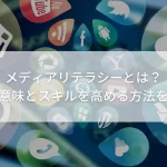 メディアリテラシーとは？その意味とスキルを高める方法を解説