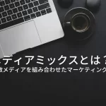 メディアミックスとは？複数メディアを組み合わせたマーケティング施策と成功事例