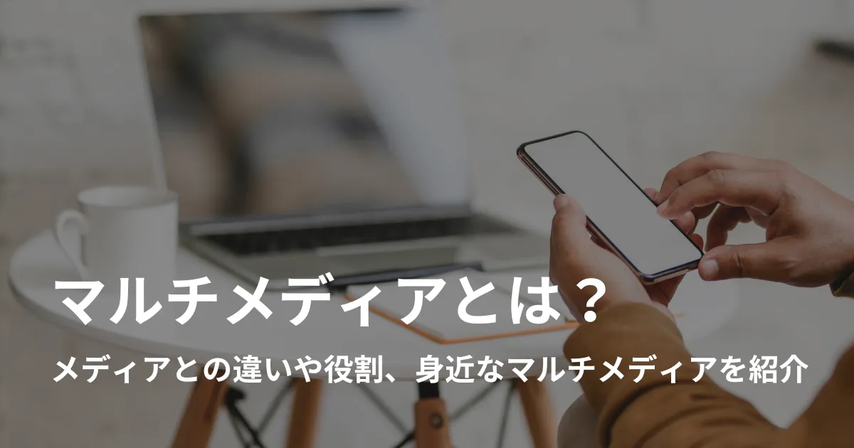 マルチメディアとは？メディアとの違いや特徴、身近なマルチメディアを 