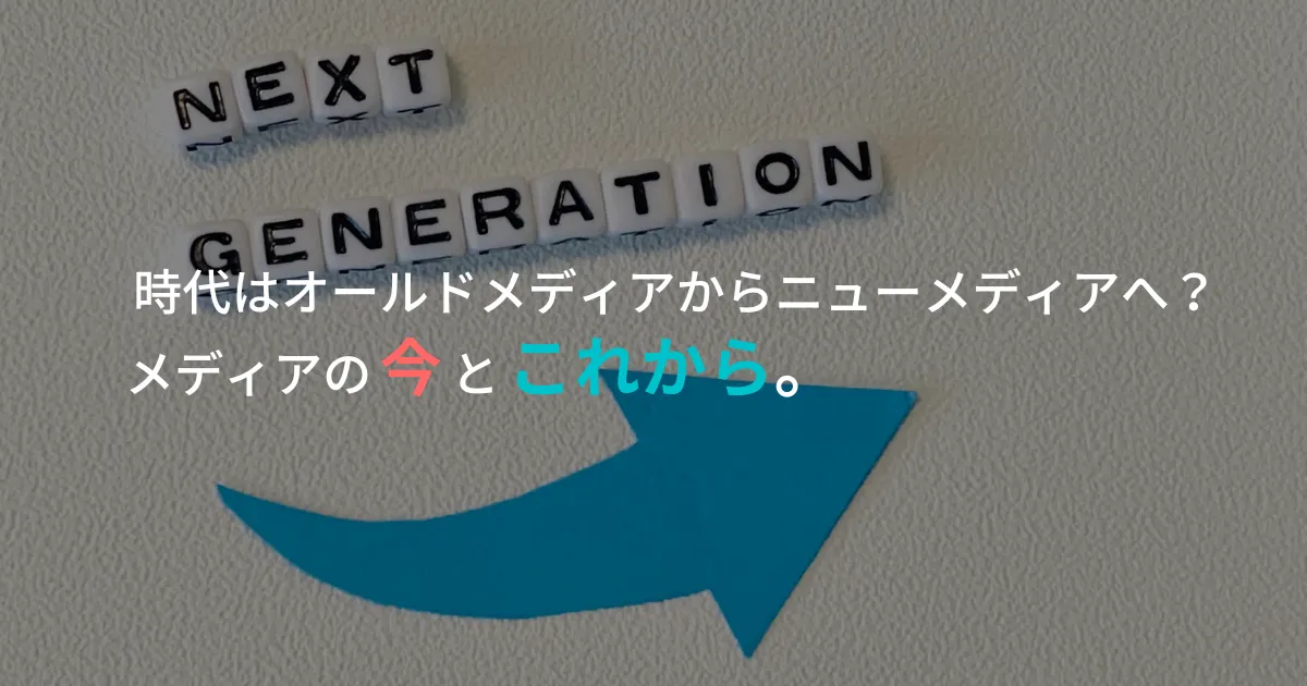 時代はオールドメディアからニューメディアへ？メディアの今とこれから。