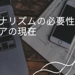 ジャーナリズムの必要性とメディアの現在