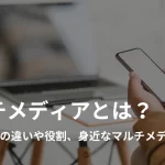 マルチメディアとは？メディアとの違いや特徴、身近なマルチメディアを紹介