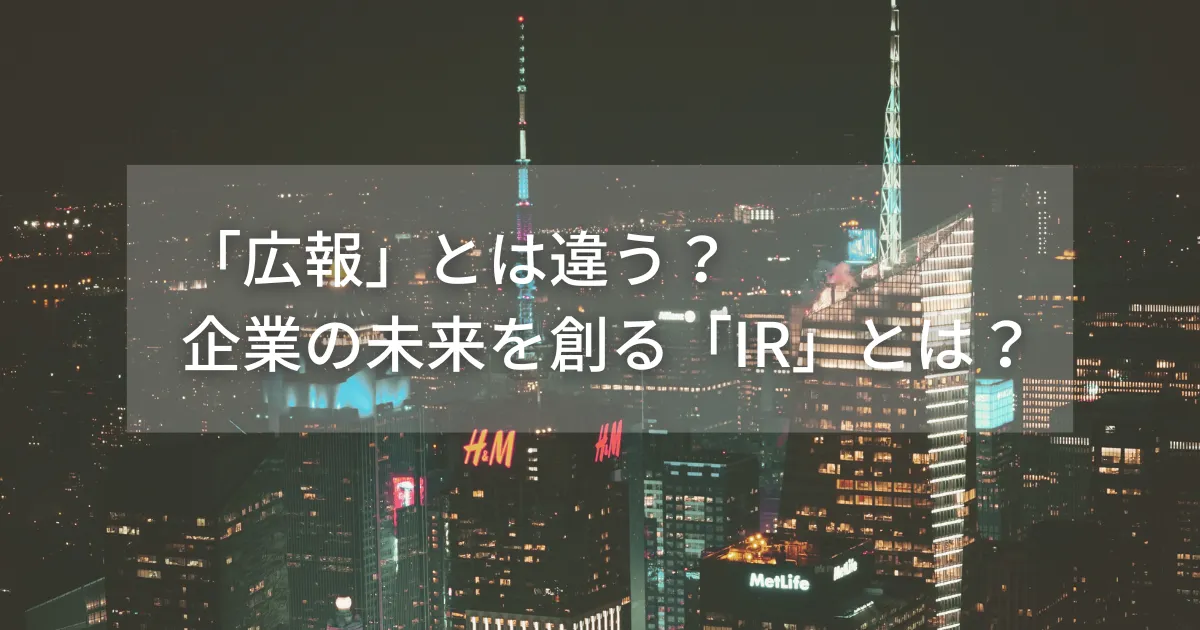 「広報」とは違う？企業の未来を創る「IR」とは？