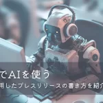広報業務でAIを使う｜ChatGPTを活用したプレスリリースの書き方を紹介～初心者編～