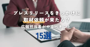 プレスリリースをきっかけに取材依頼が来たら?広報担当者がやるべきこと15選