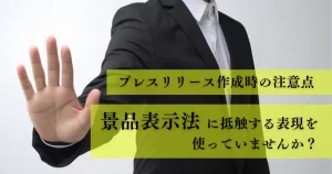 プレスリリース作成時の注意点|景品表示法に抵触する表現を使っていませんか?