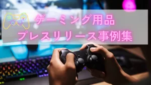 ゲーミング製品のプレスリリース事例集|書き方で良かったポイントも解説