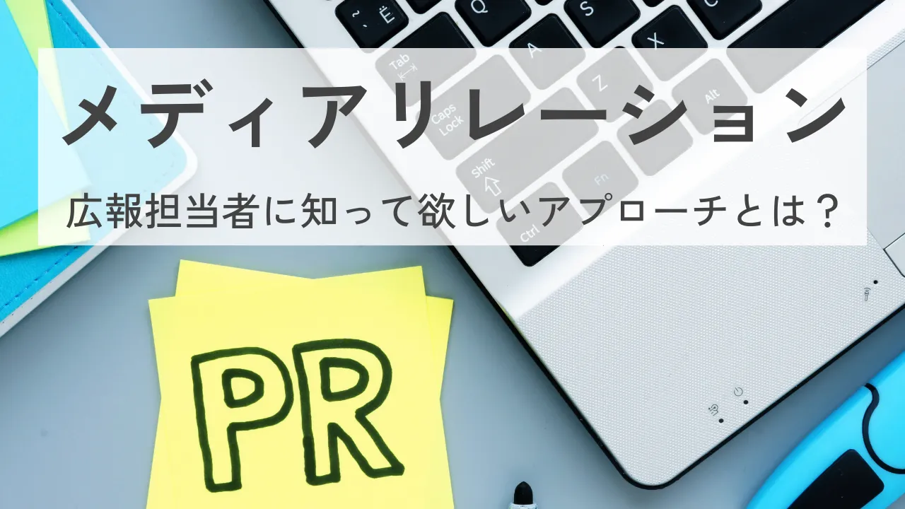 メディアリレーションに悩む広報担当者に知って欲しい、信頼を築くためのアプローチとは？