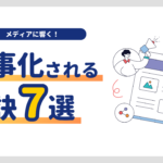メディアに響く!プレスリリースが記事化されるための秘訣7選