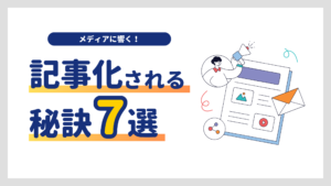 メディアに響く!プレスリリースが記事化されるための秘訣7選