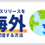 海外にプレスリリースを配信しよう！メリットや配信方法、ポイントを解説！