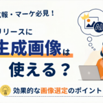 AI生成画像はプレスリリースに使える？広報・マーケ必見！効果的な画像選定のポイント