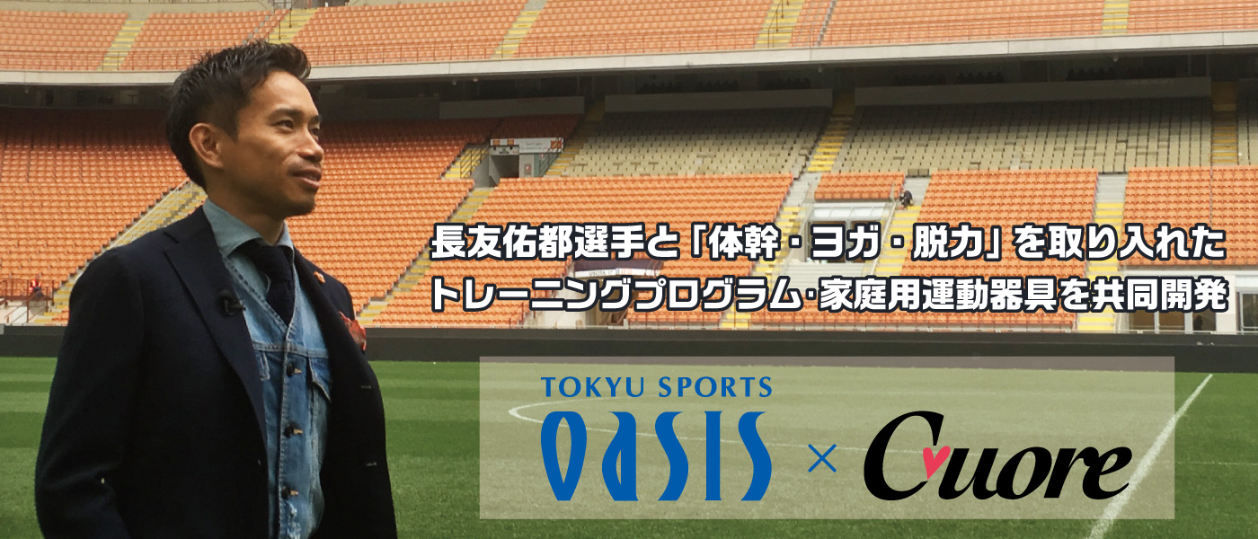 サッカー日本代表 長友 佑都 選手が設立する株式会社cuoreと業務提携契約を締結 長友 佑都 選手と 体幹 ヨガ 脱力 を取り入れた トレーニングプログラム 家庭用運動器具を共同開発 株式会社東急スポーツオアシス 株式会社cuoreのプレスリリース