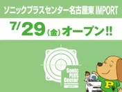 ソニックプラスセンター名古屋東 IMPORT 7月29日(金)オープン！