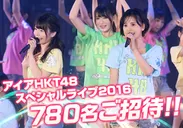 「アイアHKT48スペシャルライブ2016」780名ご招待！！