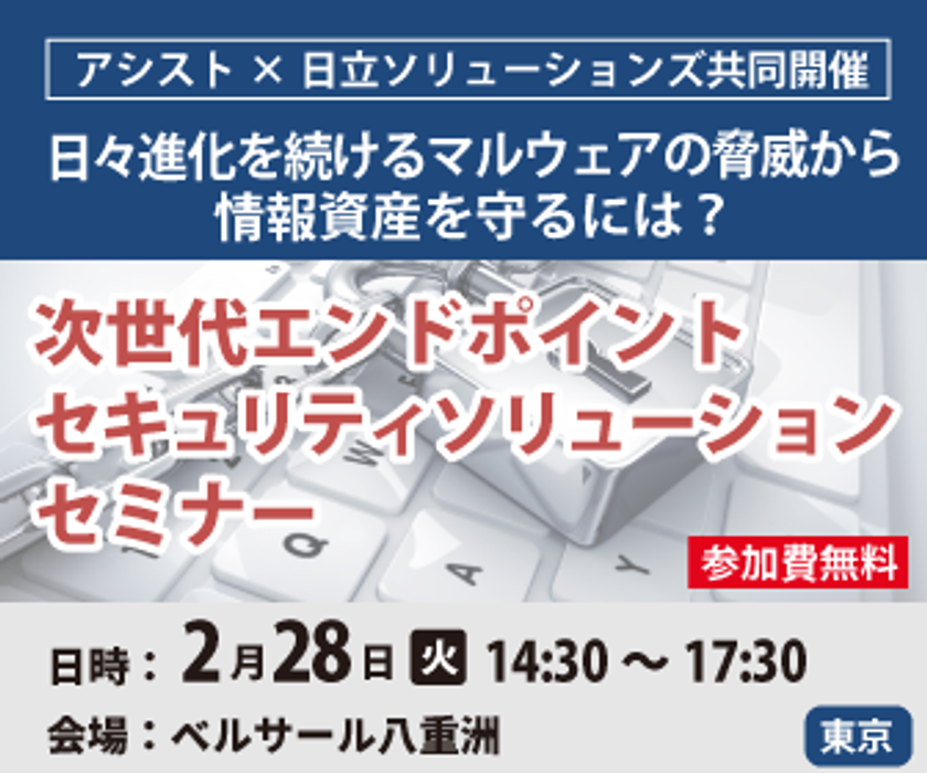 2月28日、次世代エンドポイント
セキュリティソリューションセミナー開催
日々進化を続けるマルウェアの脅威から
情報資産を守るには？ （2/28 東京）