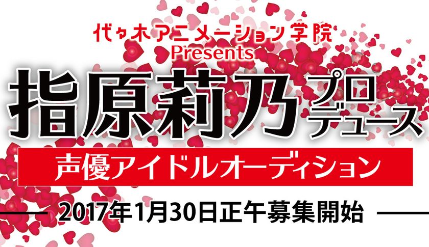 代々木アニメーション学院Presents
指原莉乃プロデュース声優アイドルオーディション
エントリー開始
