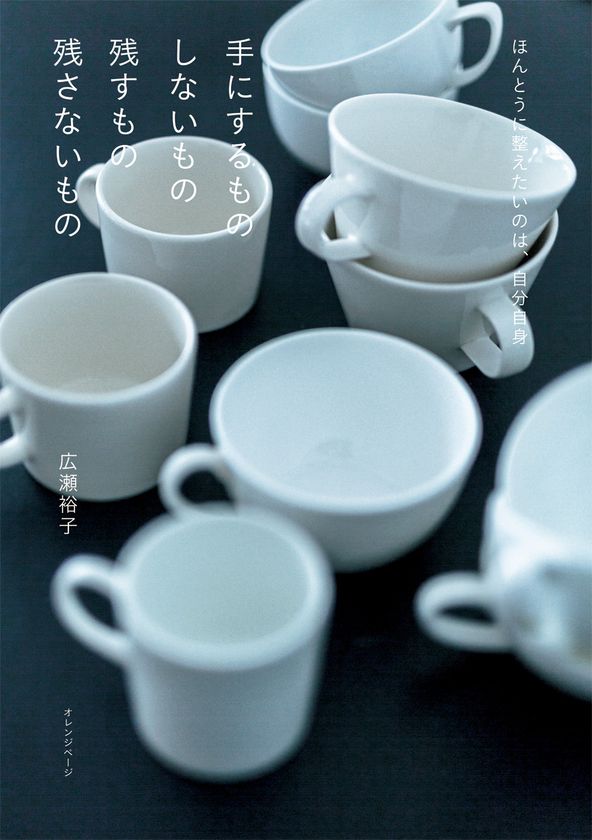 人気文筆家・編集者の広瀬裕子 待望の新作
~ほんとうに整えたいのは、自分自身~
『手にするもの しないもの 残すもの 残さないもの』