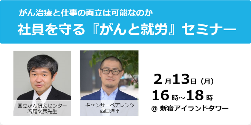働きざかりのがん罹患者に、企業はどう対応するべきか？
改正がん対策基本法成立を機に考える
「がん治療と仕事の両立」セミナーを2月13日に開催