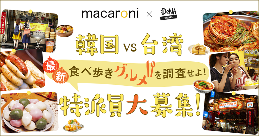DeNAトラベル × グルメ情報サイト「macaroni」
「韓国VS台湾 最新食べ歩きグルメ」
を調査する特派員を募集開始