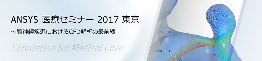 脳神経疾患におけるCFD解析の最前線　
ANSYS 医療セミナー2017東京、3月9日(木)開催　
東京大学 大島 まり先生による特別講演決定！