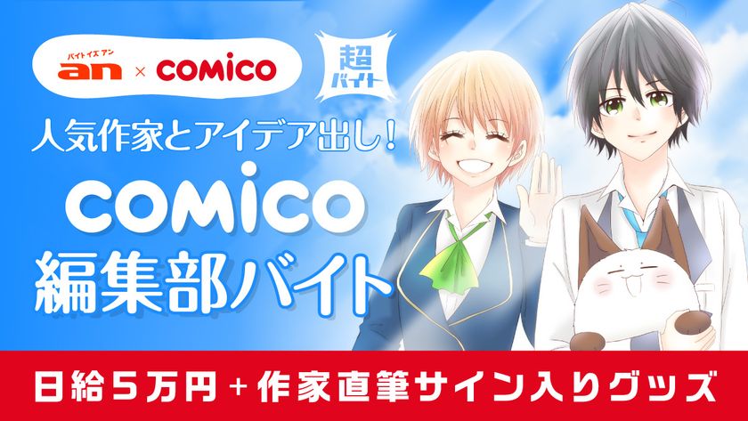 「an超バイト」×「comico」新企画
人気作家の新連載作品にあなたのアイデアが採用される？！
“comico編集部バイト”を募集！