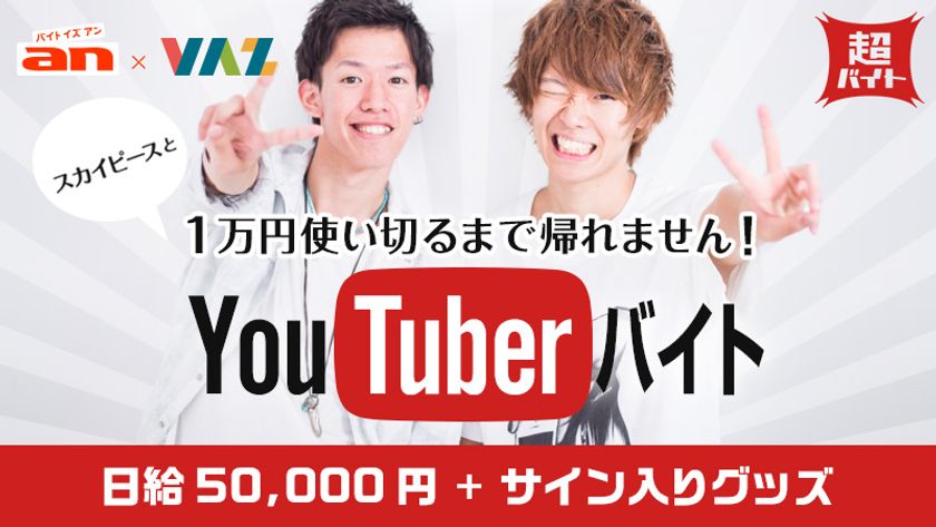 人気YouTuber『スカイピース』と
“1万円使い切るまで帰れません”
「an超バイト」YouTuberと黒子バイト募集！