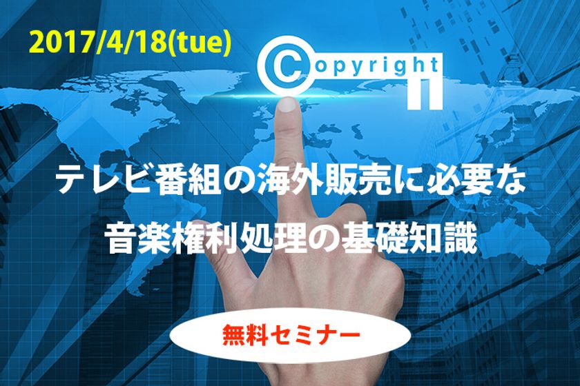 テレビ番組海外販売における音楽権利処理の
基礎知識を学べる無料セミナーを4月18日新橋にて開催
