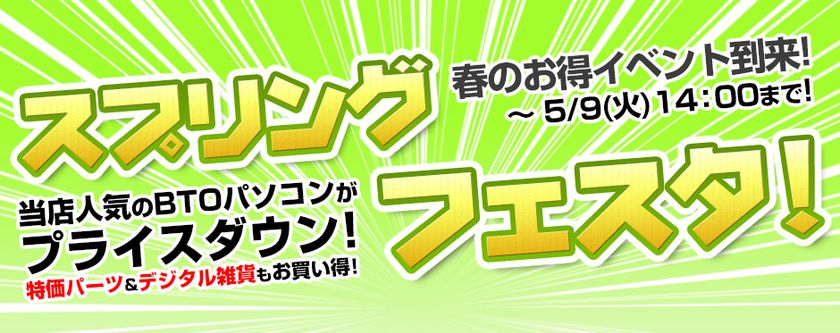 人気商品が嬉しいプライスダウン！
パソコン工房 Web サイトにて、
春のスペシャルキャンペーン
『 スプリングフェスタ 』がスタート！
